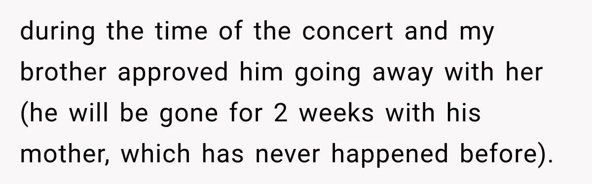 during the time of the concert and my brother approved him going away with her (he will be gone for 2 weeks with his mother, which has never happened before).