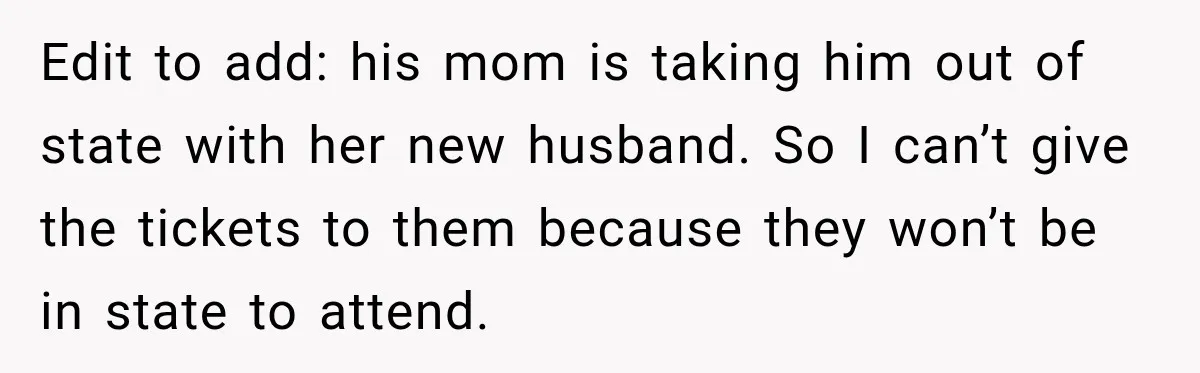 Edit to add: his mom is taking him out of state with her new husband. So I can’t give the tickets to them because they won’t be in state to...