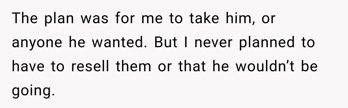 The plan was for me to take him, or anyone he wanted. But I never planned to have to resell them or that he wouldn’t be going.