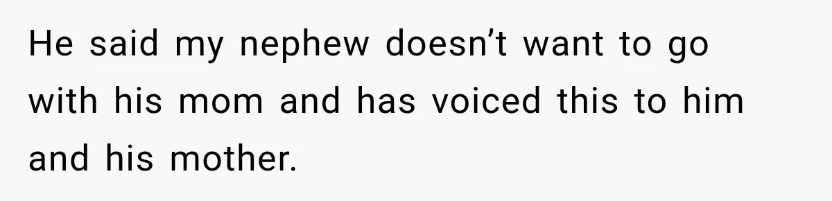He said my nephew doesn’t want to go with his mom and has voiced this to him and his mother.