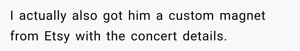 I actually also got him a custom magnet from Etsy with the concert details.