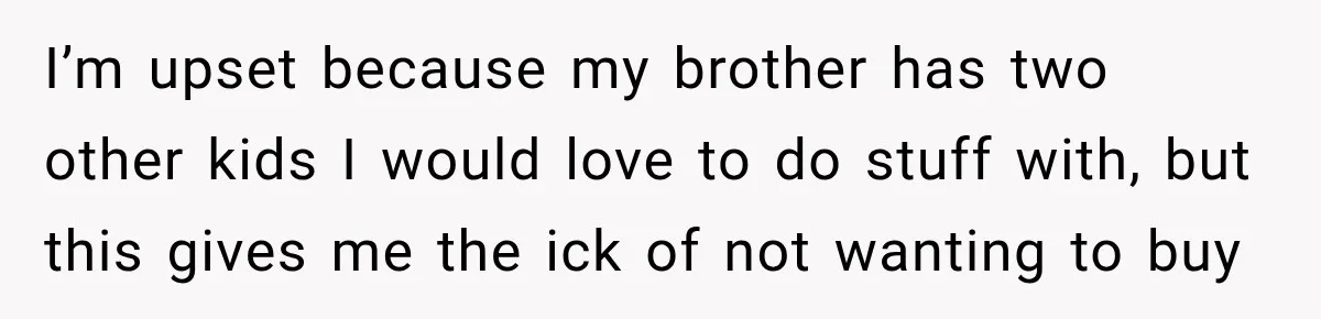 I’m upset because my brother has two other kids I would love to do stuff with, but this gives me the ick of not wanting to buy