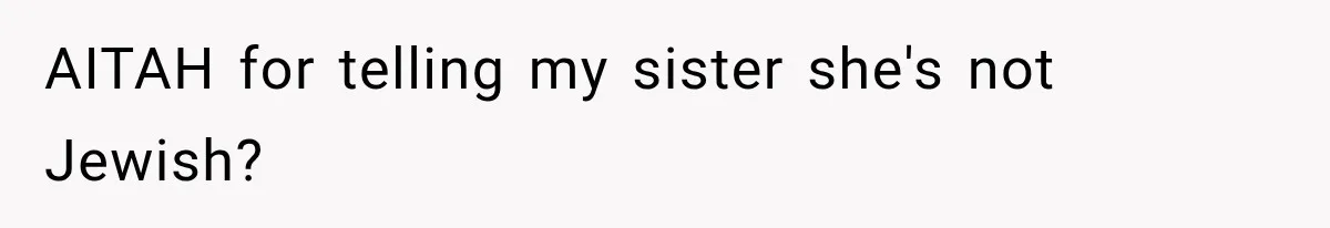 AITAH for telling my sister she's not Jewish?