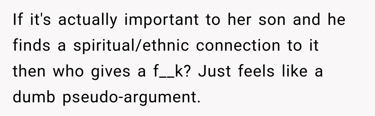 If it's actually important to her son and he finds a spiritual/ethnic connection to it then who gives a f__k? Just feels like a dumb pseudo-argument.