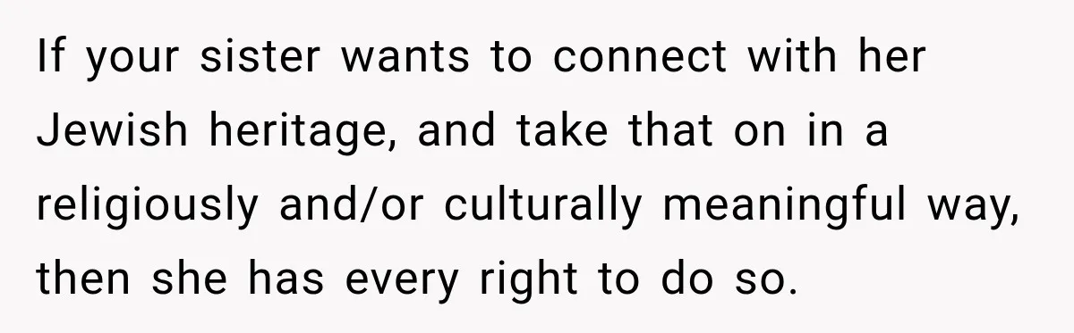 If your sister wants to connect with her Jewish heritage, and take that on in a religiously and/or culturally meaningful way, then she has every right to do so.