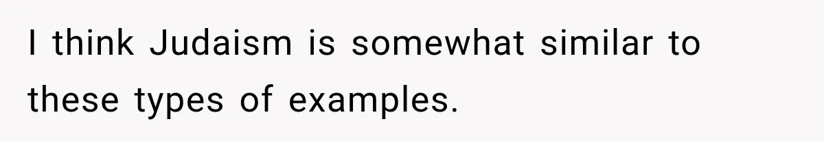 I think Judaism is somewhat similar to these types of examples.