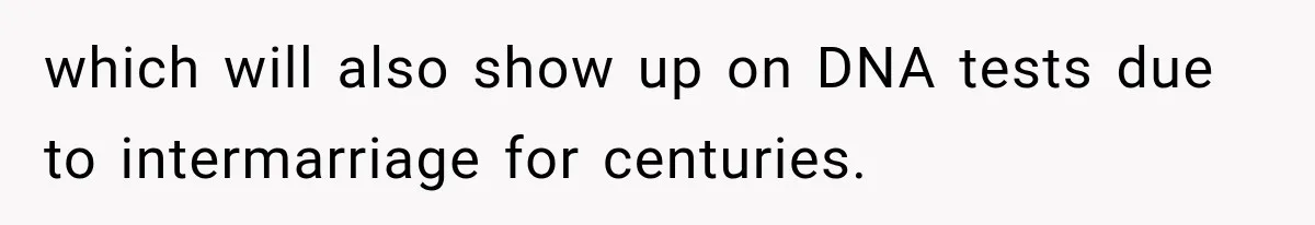 which will also show up on DNA tests due to intermarriage for centuries.