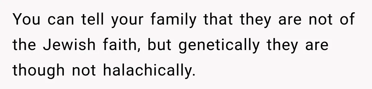 You can tell your family that they are not of the Jewish faith, but genetically they are though not halachically.