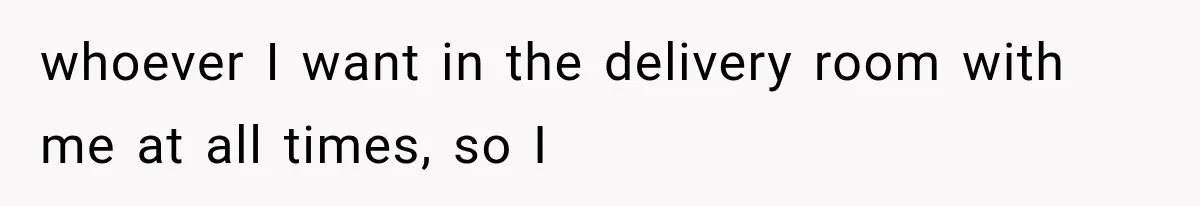 MIL Calls Her Grandchild “My Baby,” Then Demands A Front-Row Seat To The Delivery whoever I want in the delivery room with me at all times, so I