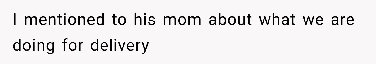 MIL Calls Her Grandchild “My Baby,” Then Demands A Front-Row Seat To The Delivery I mentioned to his mom about what we are doing for delivery