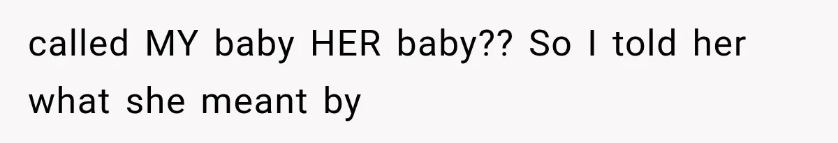 MIL Calls Her Grandchild “My Baby,” Then Demands A Front-Row Seat To The Delivery called MY baby HER baby?? So I told her what she meant by
