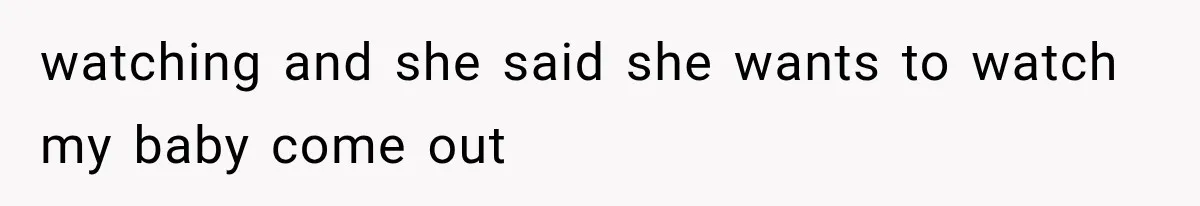 MIL Calls Her Grandchild “My Baby,” Then Demands A Front-Row Seat To The Delivery watching and she said she wants to watch my baby come out