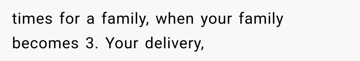 MIL Calls Her Grandchild “My Baby,” Then Demands A Front-Row Seat To The Delivery times for a family, when your family becomes 3. Your delivery,