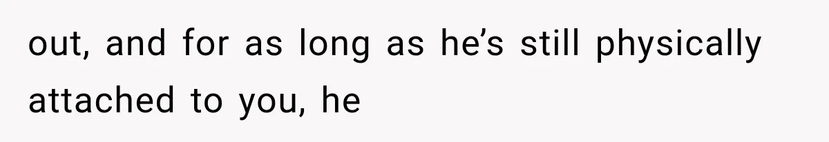 MIL Calls Her Grandchild “My Baby,” Then Demands A Front-Row Seat To The Delivery out, and for as long as he’s still physically attached to you, he