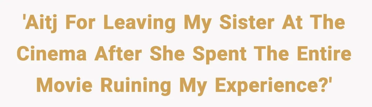 Brother Leaves His Sister at the Cinema After She Spends the Entire Movie Kicking His Seat 'AITJ for leaving my sister at the cinema after she spent the entire movie ruining my experience?'