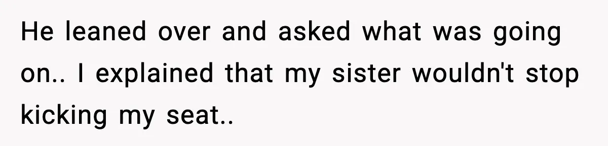 Brother Leaves His Sister at the Cinema After She Spends the Entire Movie Kicking His Seat He leaned over and asked what was going on.. I explained that my sister wouldn't stop kicking my seat..