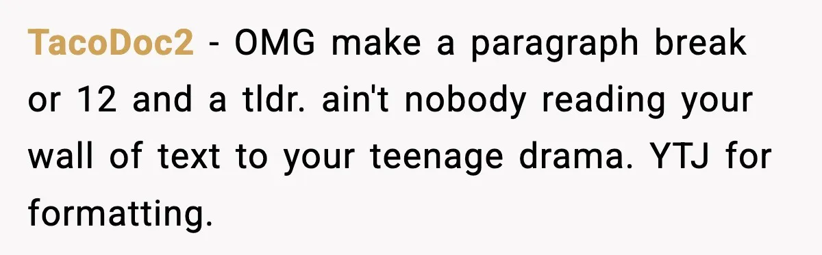 Brother Leaves His Sister at the Cinema After She Spends the Entire Movie Kicking His Seat TacoDoc2 − OMG make a paragraph break or 12 and a tldr. ain't nobody reading your wall of text to your teenage drama. YTJ for formatting.