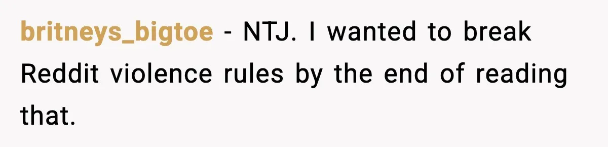 Brother Leaves His Sister at the Cinema After She Spends the Entire Movie Kicking His Seat britneys_bigtoe − NTJ. I wanted to break Reddit violence rules by the end of reading that.