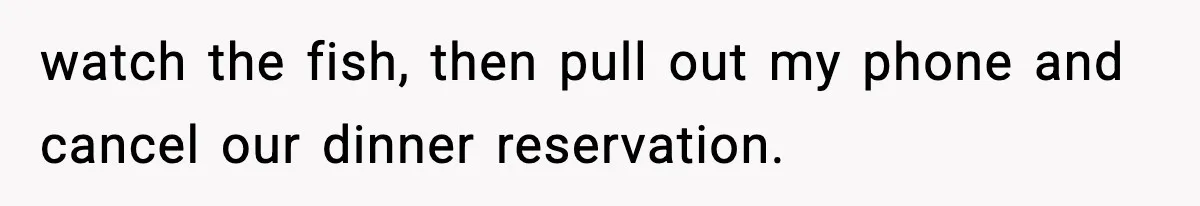 Woman Shows Up for a Date Expecting a Free Pedicure, But Her Match Leaves Before Dinner watch the fish, then pull out my phone and cancel our dinner reservation.