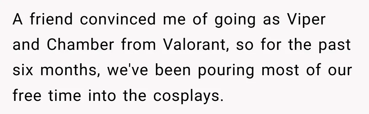 A friend convinced me of going as Viper and Chamber from Valorant, so for the past six months, we've been pouring most of our free time into the cosplays.