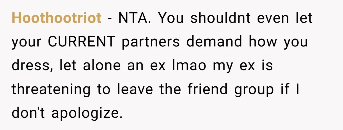 Hoothootriot − NTA. You shouldnt even let your CURRENT partners demand how you dress, let alone an ex lmao my ex is threatening to leave the friend group if I...