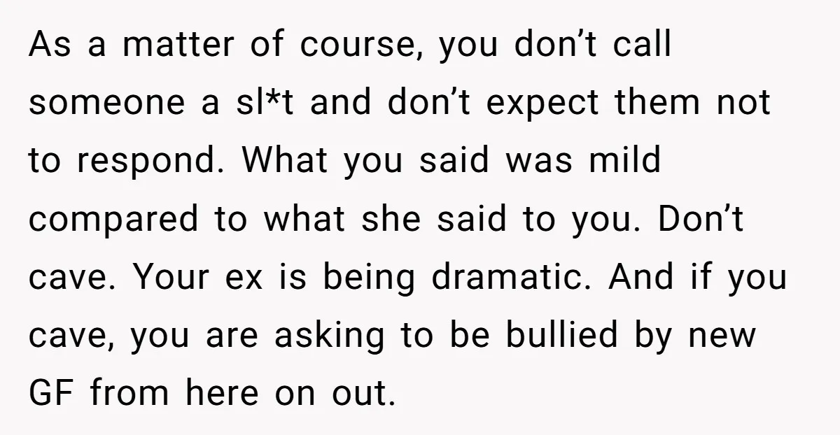 As a matter of course, you don’t call someone a sl*t and don’t expect them not to respond. What you said was mild compared to what she said to you....