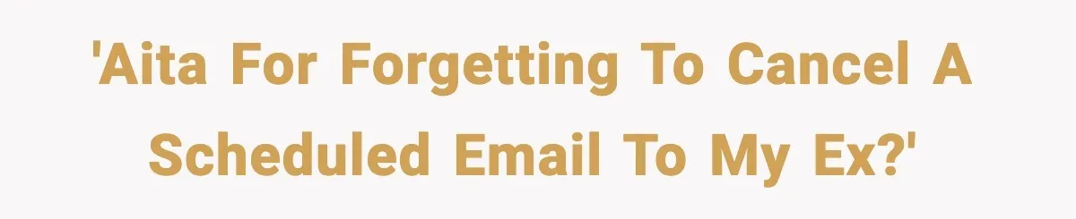 Man’s Scheduled Email to His Ex Sends Months After Their Breakup, But She Thinks It Was Intentional 'AITA for forgetting to cancel a scheduled email to my ex?'