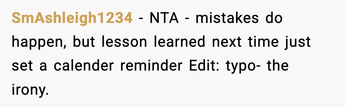 Man’s Scheduled Email to His Ex Sends Months After Their Breakup, But She Thinks It Was Intentional SmAshleigh1234 − NTA - mistakes do happen, but lesson learned next time just set a calender reminder Edit: typo- the irony.