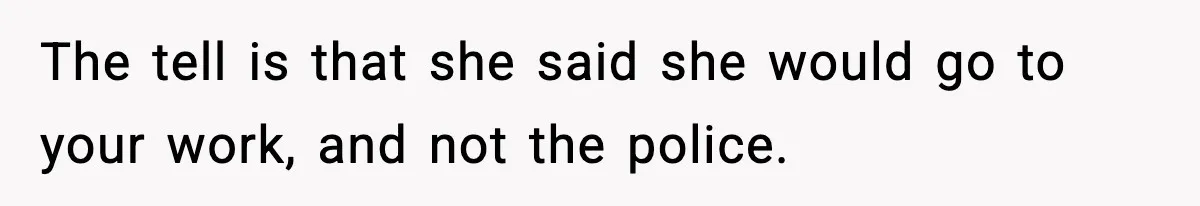 Man’s Scheduled Email to His Ex Sends Months After Their Breakup, But She Thinks It Was Intentional The tell is that she said she would go to your work, and not the police.