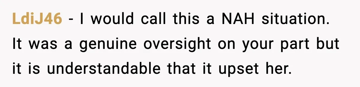 Man’s Scheduled Email to His Ex Sends Months After Their Breakup, But She Thinks It Was Intentional LdiJ46 − I would call this a NAH situation. It was a genuine oversight on your part but it is understandable that it upset her.