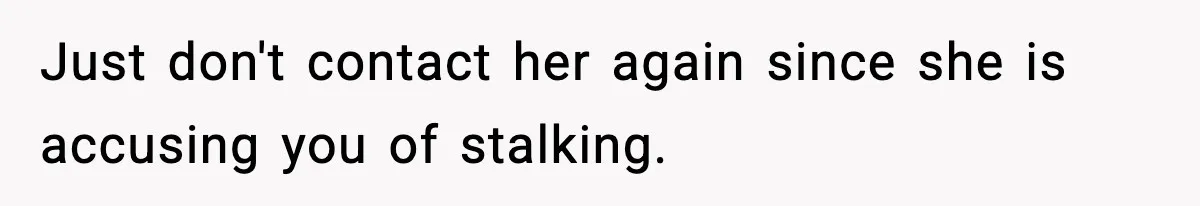 Man’s Scheduled Email to His Ex Sends Months After Their Breakup, But She Thinks It Was Intentional Just don't contact her again since she is accusing you of stalking.