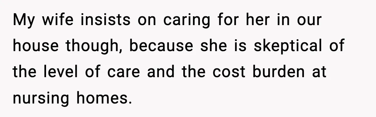 Father Chooses to Keep Supporting His Mother-in-Law, But Refuses to Help His Pregnant Daughter My wife insists on caring for her in our house though, because she is skeptical of the level of care and the cost burden at nursing homes.