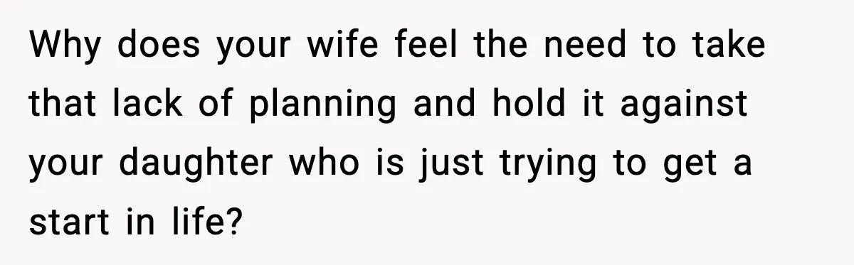 Father Chooses to Keep Supporting His Mother-in-Law, But Refuses to Help His Pregnant Daughter Why does your wife feel the need to take that lack of planning and hold it against your daughter who is just trying to get a start in life?
