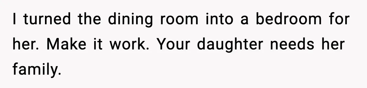 Father Chooses to Keep Supporting His Mother-in-Law, But Refuses to Help His Pregnant Daughter I turned the dining room into a bedroom for her. Make it work. Your daughter needs her family.