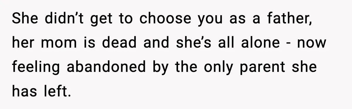 Father Chooses to Keep Supporting His Mother-in-Law, But Refuses to Help His Pregnant Daughter She didn’t get to choose you as a father, her mom is dead and she’s all alone - now feeling abandoned by the only parent she has left.