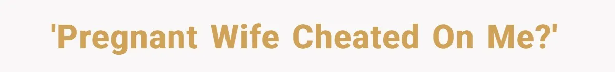 'Pregnant wife cheated on me?'