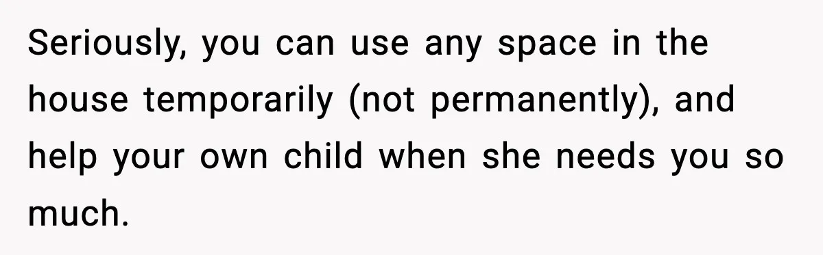 Father Chooses to Keep Supporting His Mother-in-Law, But Refuses to Help His Pregnant Daughter Seriously, you can use any space in the house temporarily (not permanently), and help your own child when she needs you so much.