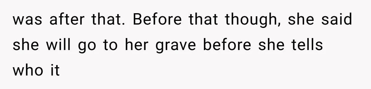 was after that. Before that though, she said she will go to her grave before she tells who it