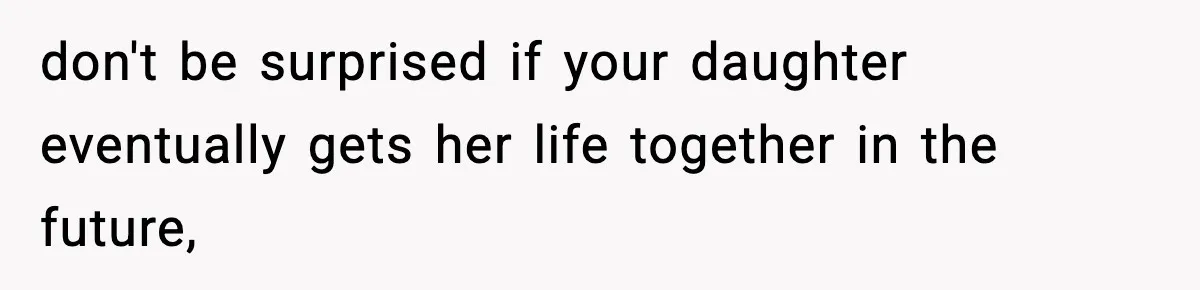 Father Chooses to Keep Supporting His Mother-in-Law, But Refuses to Help His Pregnant Daughter don't be surprised if your daughter eventually gets her life together in the future,