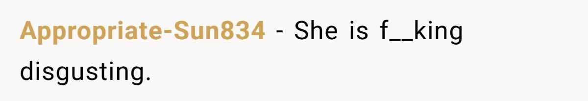 Appropriate-Sun834 − She is f__king disgusting.