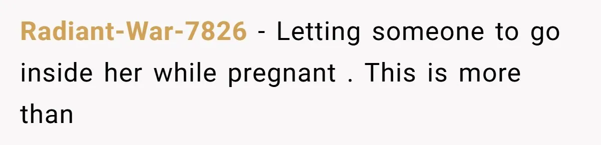 Radiant-War-7826 − Letting someone to go inside her while pregnant . This is more than