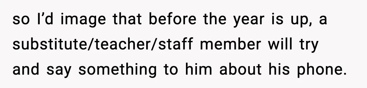so I’d image that before the year is up, a substitute/teacher/staff member will try and say something to him about his phone.