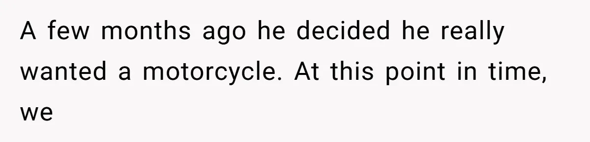 She Married Her Boyfriend To Save His Life, Then He Started Treating Her Like An Unlimited ATM A few months ago he decided he really wanted a motorcycle. At this point in time, we