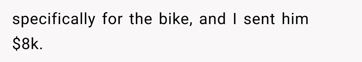 She Married Her Boyfriend To Save His Life, Then He Started Treating Her Like An Unlimited ATM specifically for the bike, and I sent him $8k.