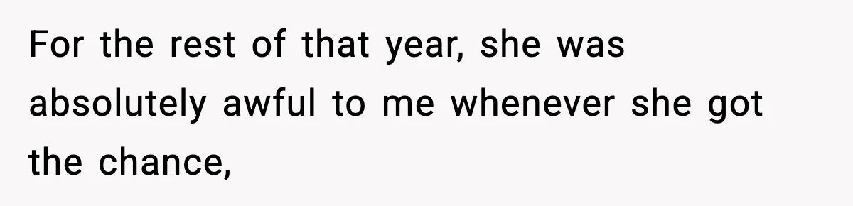 For the rest of that year, she was absolutely awful to me whenever she got the chance,