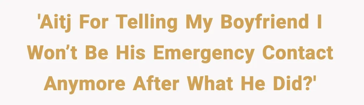 'AITJ for telling my boyfriend I won’t be his emergency contact anymore after what he did?'