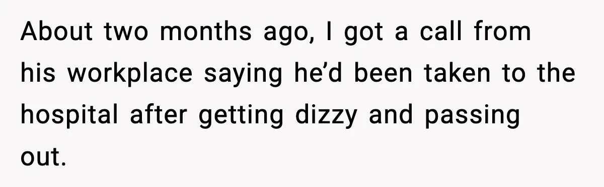 About two months ago, I got a call from his workplace saying he’d been taken to the hospital after getting dizzy and passing out.