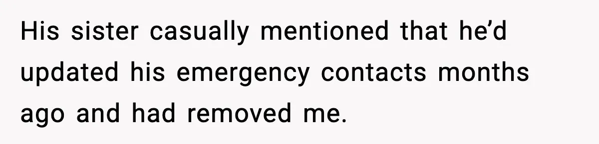 His sister casually mentioned that he’d updated his emergency contacts months ago and had removed me.