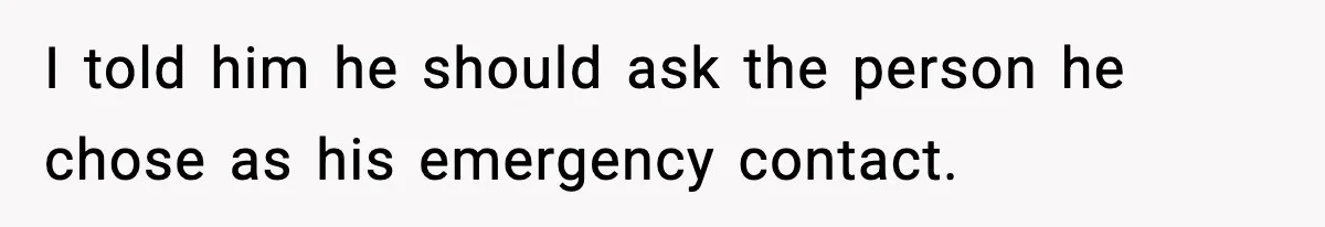 I told him he should ask the person he chose as his emergency contact.