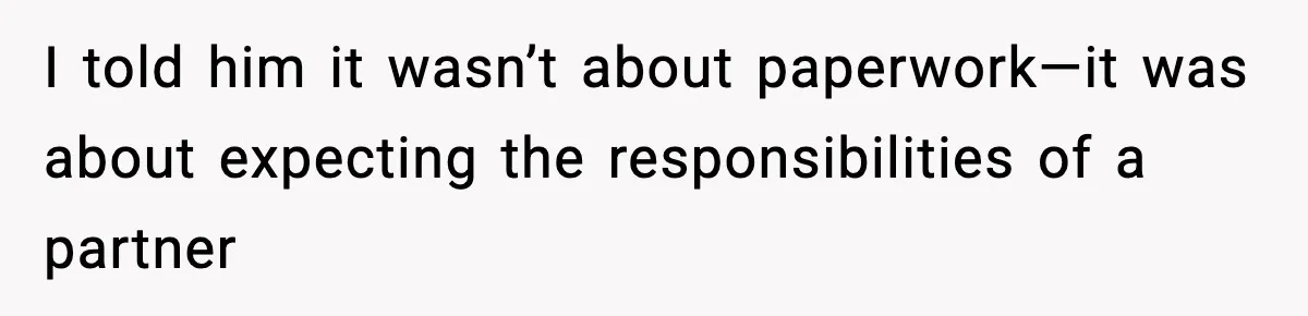 I told him it wasn’t about paperwork—it was about expecting the responsibilities of a partner